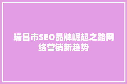 瑞昌市SEO品牌崛起之路网络营销新趋势 GoogleSEO