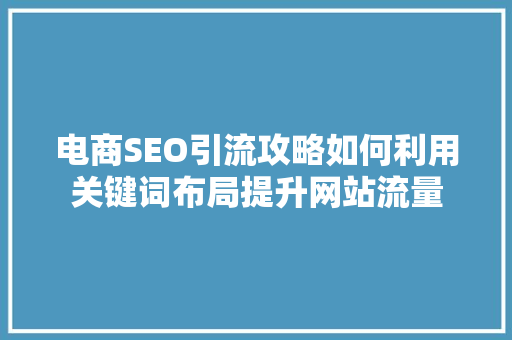 电商SEO引流攻略如何利用关键词布局提升网站流量 搜狗SEO