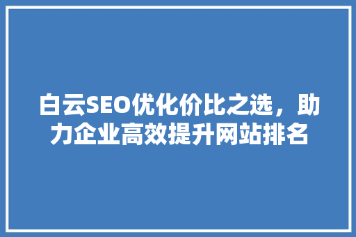 白云SEO优化价比之选，助力企业高效提升网站排名 必应SEO