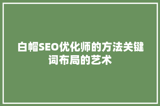 白帽SEO优化师的方法关键词布局的艺术 搜狗SEO