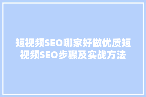 短视频SEO哪家好做优质短视频SEO步骤及实战方法