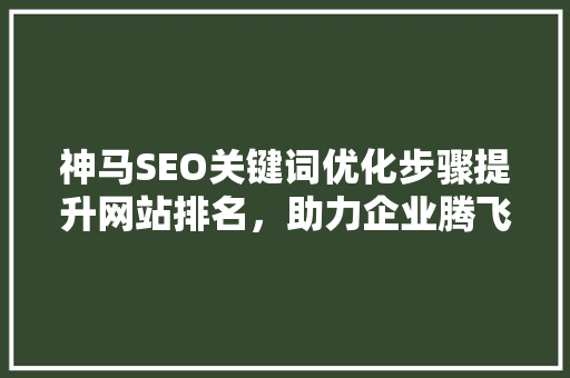 神马SEO关键词优化步骤提升网站排名，助力企业腾飞 GoogleSEO