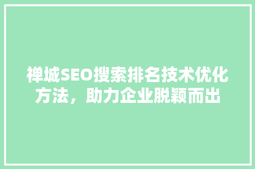 禅城SEO搜索排名技术优化方法，助力企业脱颖而出 搜狗SEO