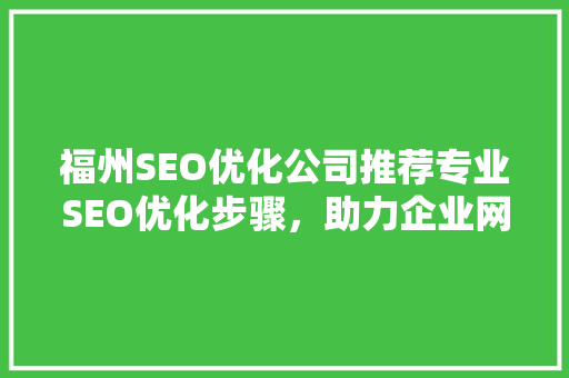 福州SEO优化公司推荐专业SEO优化步骤，助力企业网站腾飞 神马SEO
