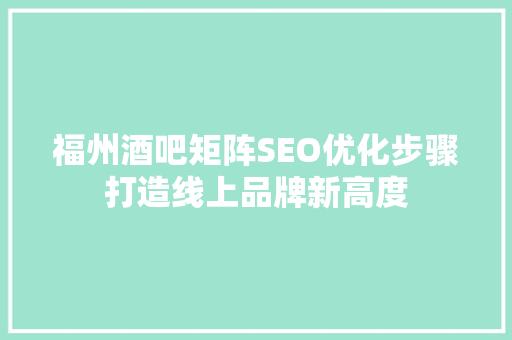 福州酒吧矩阵SEO优化步骤打造线上品牌新高度 必应SEO
