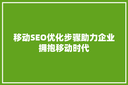 移动SEO优化步骤助力企业拥抱移动时代 必应SEO