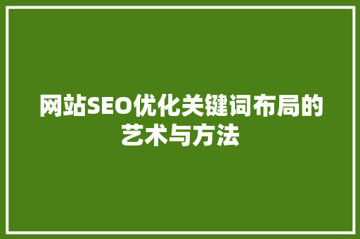 网站SEO优化关键词布局的艺术与方法 必应SEO