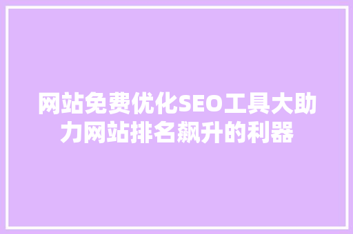 网站免费优化SEO工具大助力网站排名飙升的利器 神马SEO
