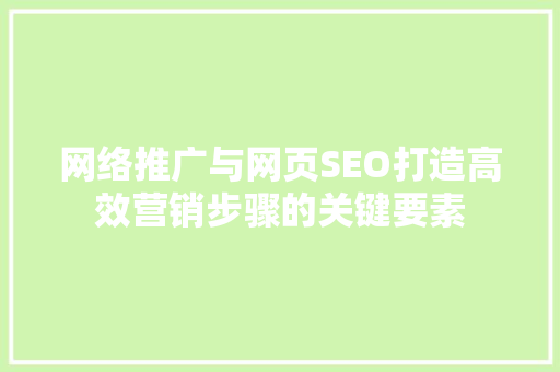 网络推广与网页SEO打造高效营销步骤的关键要素 神马SEO