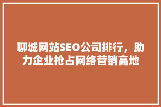 聊城网站SEO公司排行，助力企业抢占网络营销高地 必应SEO