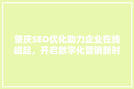 肇庆SEO优化助力企业在线崛起，开启数字化营销新时代 必应SEO