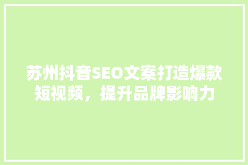 苏州抖音SEO文案打造爆款短视频，提升品牌影响力 百度SEO
