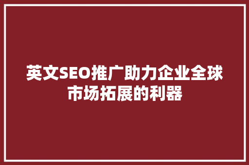 英文SEO推广助力企业全球市场拓展的利器 必应SEO