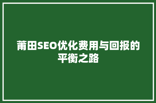 莆田SEO优化费用与回报的平衡之路 搜狗SEO