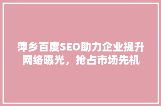 萍乡百度SEO助力企业提升网络曝光，抢占市场先机