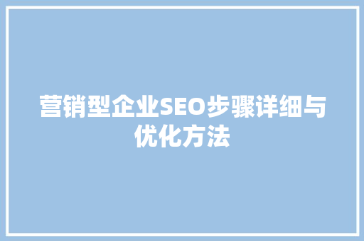 营销型企业SEO步骤详细与优化方法 神马SEO