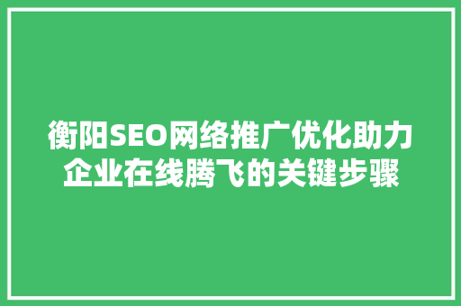 衡阳SEO网络推广优化助力企业在线腾飞的关键步骤 神马SEO