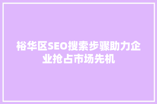 裕华区SEO搜索步骤助力企业抢占市场先机