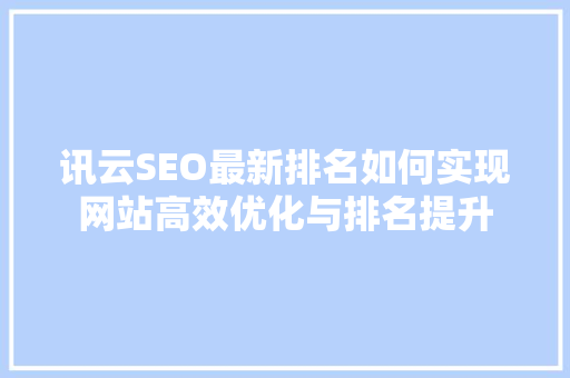 讯云SEO最新排名如何实现网站高效优化与排名提升 搜狗SEO