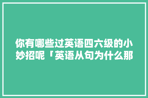 你有哪些过英语四六级的小妙招呢「英语从句为什么那么复杂」 你有哪些过英语四六级的小妙招呢「英语从句为什么那么复杂」 必应SEO
