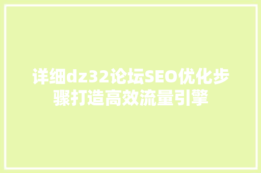 详细dz32论坛SEO优化步骤打造高效流量引擎