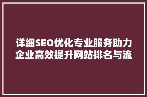 详细SEO优化专业服务助力企业高效提升网站排名与流量 搜狗SEO