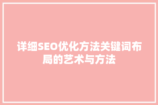 详细SEO优化方法关键词布局的艺术与方法 搜狗SEO