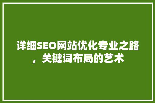 详细SEO网站优化专业之路，关键词布局的艺术 神马SEO