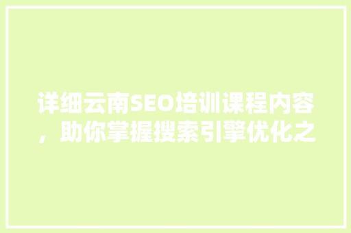 详细云南SEO培训课程内容，助你掌握搜索引擎优化之路 搜狗SEO