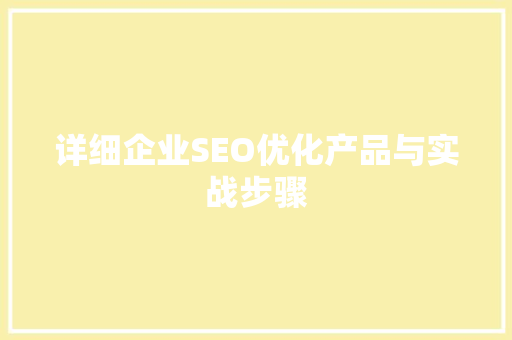 详细企业SEO优化产品与实战步骤