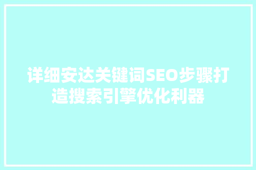 详细安达关键词SEO步骤打造搜索引擎优化利器 GoogleSEO
