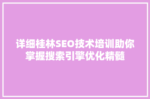 详细桂林SEO技术培训助你掌握搜索引擎优化精髓 神马SEO
