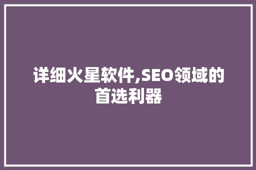 详细火星软件,SEO领域的首选利器