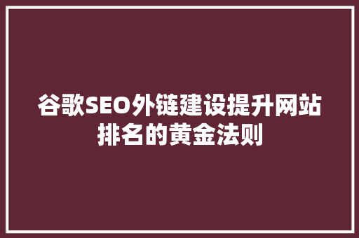 谷歌SEO外链建设提升网站排名的黄金法则 必应SEO