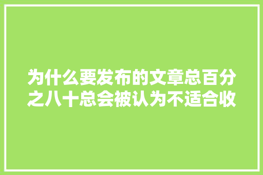 为什么要发布的文章总百分之八十总会被认为不适合收录「文章为什么这么难收录呢」 为什么要发布的文章总百分之八十总会被认为不适合收录「文章为什么这么难收录呢」 必应SEO