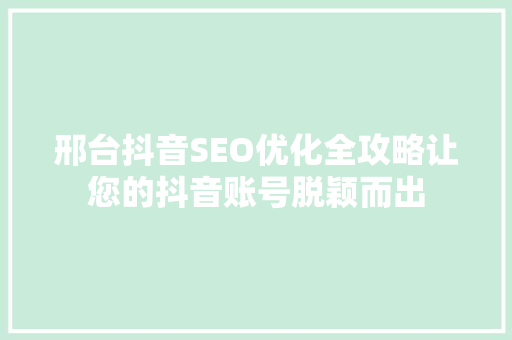 邢台抖音SEO优化全攻略让您的抖音账号脱颖而出 神马SEO