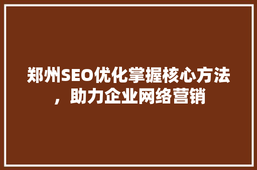 郑州SEO优化掌握核心方法，助力企业网络营销 搜狗SEO
