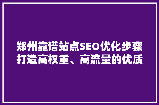 郑州靠谱站点SEO优化步骤打造高权重、高流量的优质平台 百度SEO