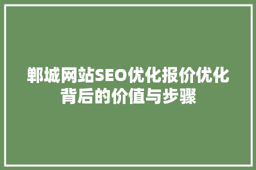 郸城网站SEO优化报价优化背后的价值与步骤 神马SEO