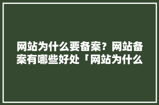 网站为什么要备案？网站备案有哪些好处「网站为什么要备案」 网站为什么要备案？网站备案有哪些好处「网站为什么要备案」 搜狗SEO