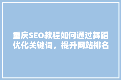 重庆SEO教程如何通过舞蹈优化关键词，提升网站排名 搜狗SEO