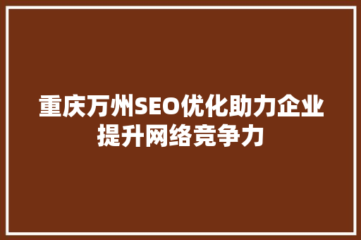 重庆万州SEO优化助力企业提升网络竞争力 必应SEO