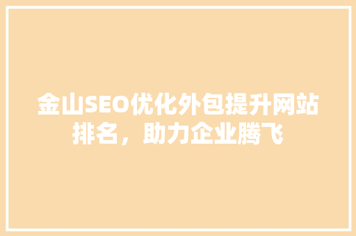 金山SEO优化外包提升网站排名，助力企业腾飞 搜狗SEO