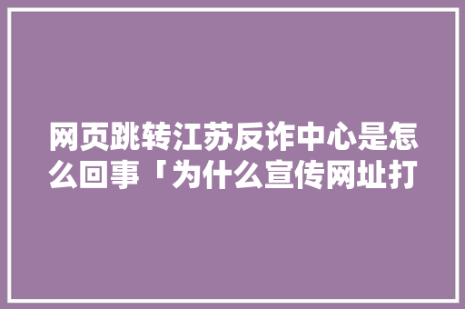 网页跳转江苏反诈中心是怎么回事「为什么宣传网址打不开」 网页跳转江苏反诈中心是怎么回事「为什么宣传网址打不开」 百度SEO