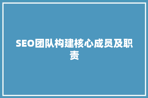 SEO团队构建核心成员及职责 GoogleSEO
