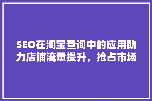 SEO在淘宝查询中的应用助力店铺流量提升，抢占市场先机 搜狗SEO