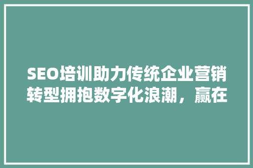 SEO培训助力传统企业营销转型拥抱数字化浪潮，赢在起跑线 GoogleSEO