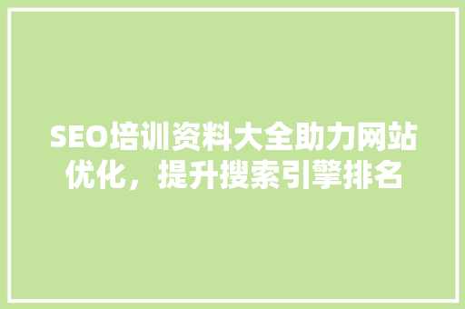 SEO培训资料大全助力网站优化，提升搜索引擎排名 GoogleSEO