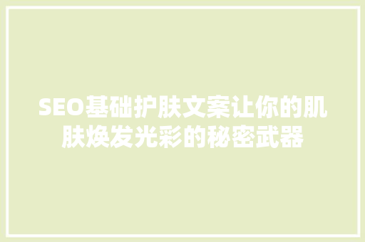 SEO基础护肤文案让你的肌肤焕发光彩的秘密武器 必应SEO