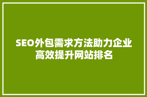 SEO外包需求方法助力企业高效提升网站排名 百度SEO